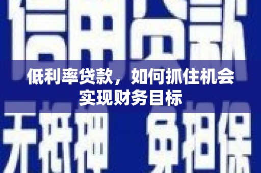 桃园低利率贷款，如何抓住机会实现财务目标