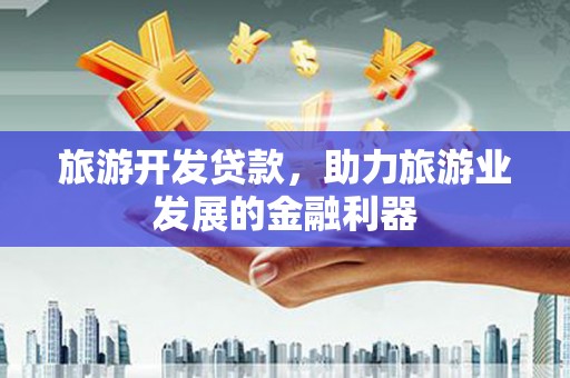 桃园旅游开发贷款，助力旅游业发展的金融利器