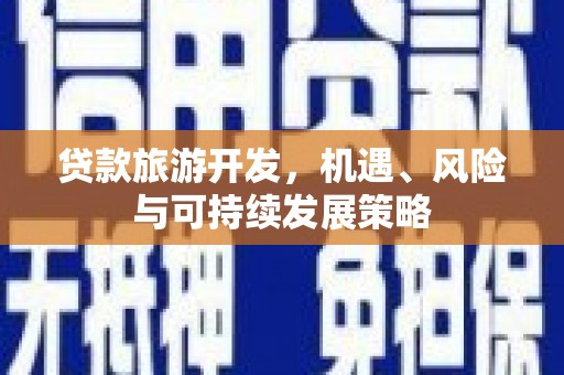 桃园贷款旅游开发，机遇、风险与可持续发展策略