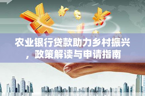 桃园农业银行贷款助力乡村振兴，政策解读与申请指南