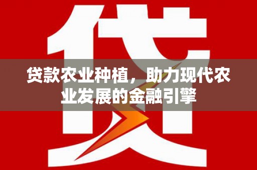 桃园贷款农业种植，助力现代农业发展的金融引擎