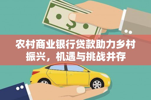 桃园农村商业银行贷款助力乡村振兴，机遇与挑战并存