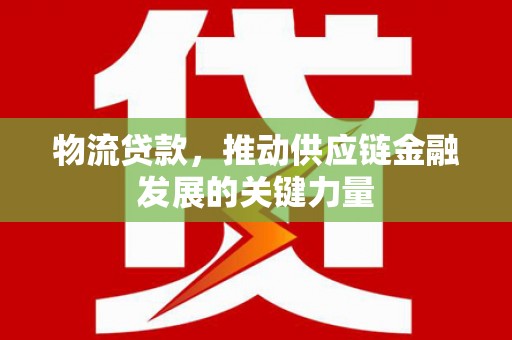 桃园物流贷款，推动供应链金融发展的关键力量