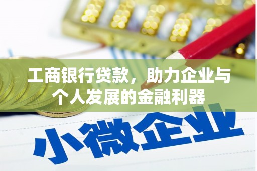 桃园工商银行贷款，助力企业与个人发展的金融利器