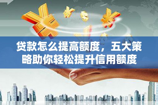 桃园贷款怎么提高额度，五大策略助你轻松提升信用额度
