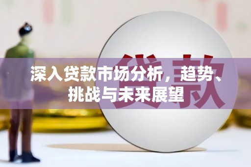 桃园深入贷款市场分析，趋势、挑战与未来展望