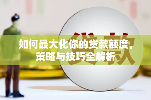 桃园如何最大化你的贷款额度，策略与技巧全解析