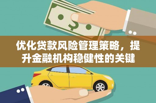 桃园优化贷款风险管理策略，提升金融机构稳健性的关键