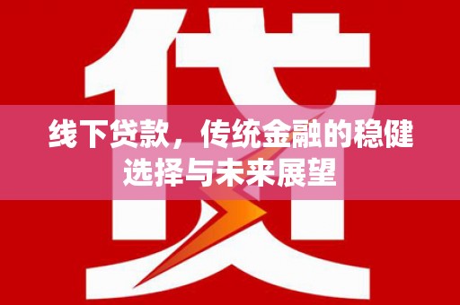 桃园线下贷款，传统金融的稳健选择与未来展望