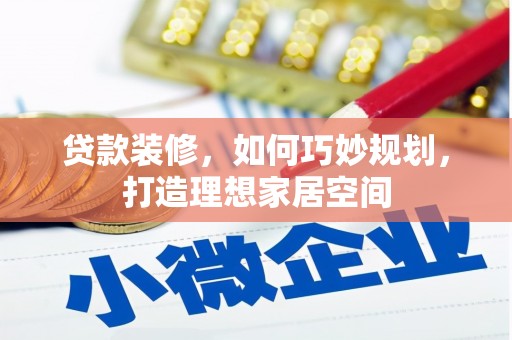 桃园贷款装修，如何巧妙规划，打造理想家居空间