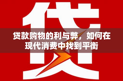 桃园贷款购物的利与弊，如何在现代消费中找到平衡