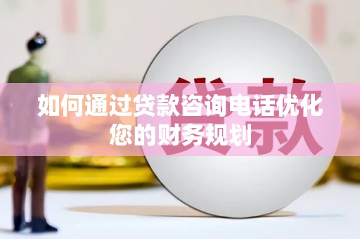 桃园如何通过贷款咨询电话优化您的财务规划