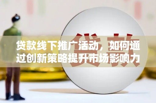 桃园贷款线下推广活动，如何通过创新策略提升市场影响力