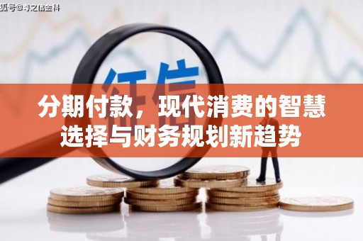 桃园分期付款，现代消费的智慧选择与财务规划新趋势