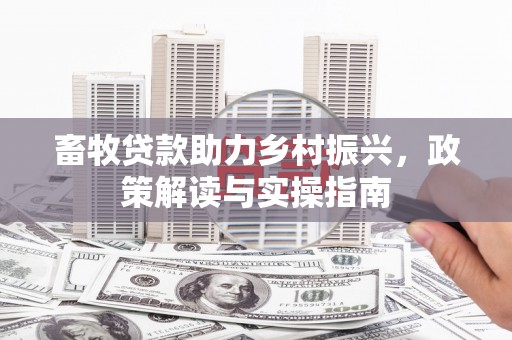 桃园畜牧贷款助力乡村振兴，政策解读与实操指南