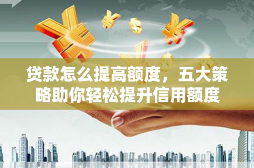 桃园贷款怎么提高额度，五大策略助你轻松提升信用额度