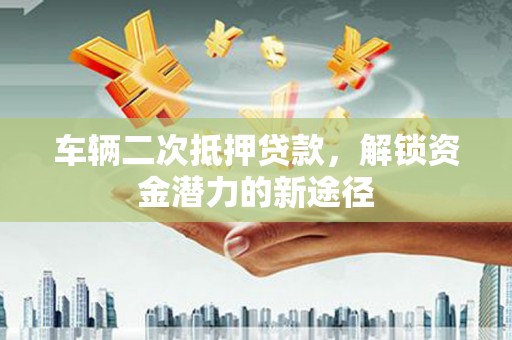 桃园车辆二次抵押贷款，解锁资金潜力的新途径