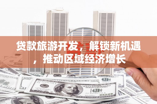 桃园贷款旅游开发，解锁新机遇，推动区域经济增长