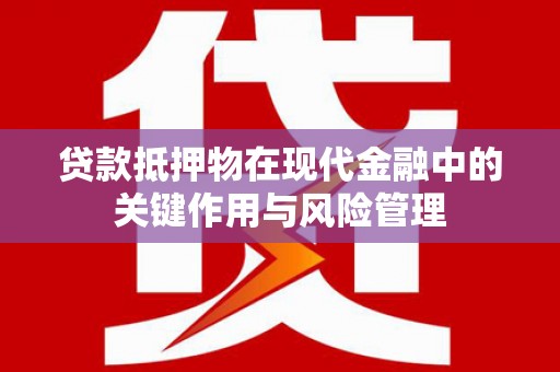 桃园贷款抵押物在现代金融中的关键作用与风险管理