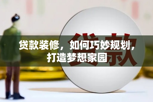 桃园贷款装修，如何巧妙规划，打造梦想家园