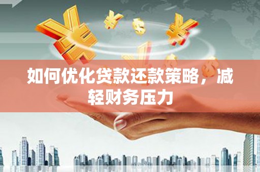 桃园如何优化贷款还款策略，减轻财务压力