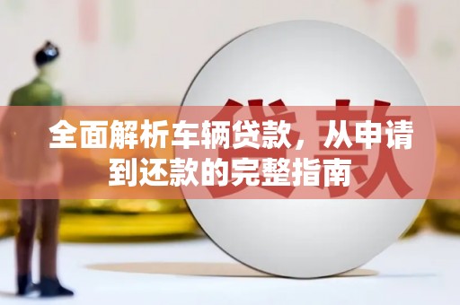 桃园全面解析车辆贷款，从申请到还款的完整指南