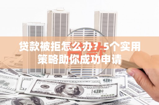 桃园贷款被拒怎么办？5个实用策略助你成功申请