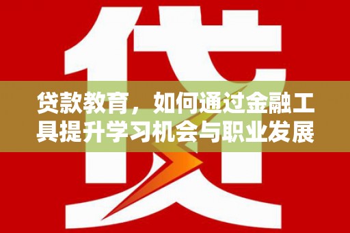 桃园贷款教育，如何通过金融工具提升学习机会与职业发展
