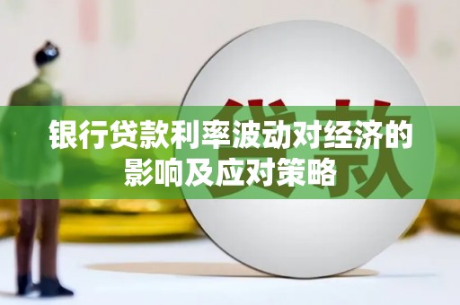 桃园银行贷款利率波动对经济的影响及应对策略