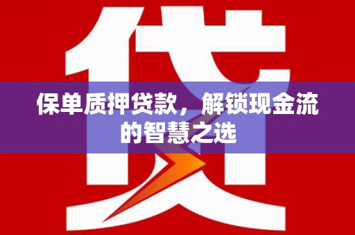桃园保单质押贷款，解锁现金流的智慧之选