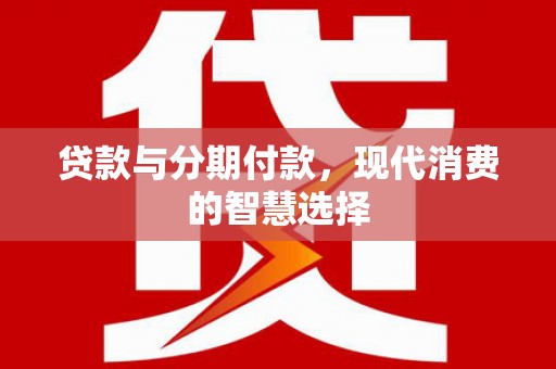 桃园贷款与分期付款，现代消费的智慧选择