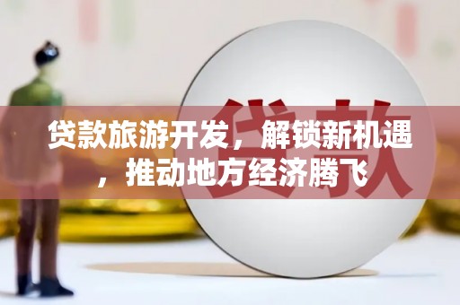 桃园贷款旅游开发，解锁新机遇，推动地方经济腾飞