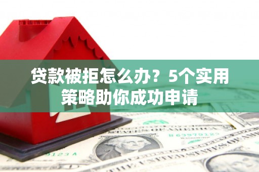 桃园贷款被拒怎么办？5个实用策略助你成功申请