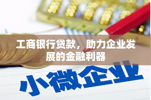 桃园工商银行贷款，助力企业发展的金融利器