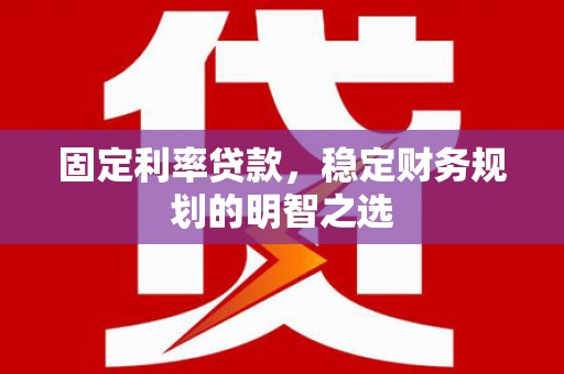 桃园固定利率贷款，稳定财务规划的明智之选
