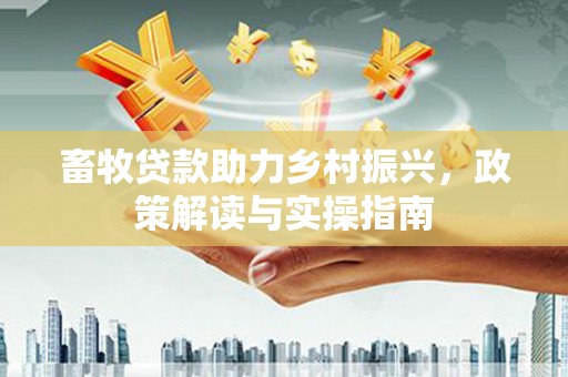 桃园畜牧贷款助力乡村振兴，政策解读与实操指南