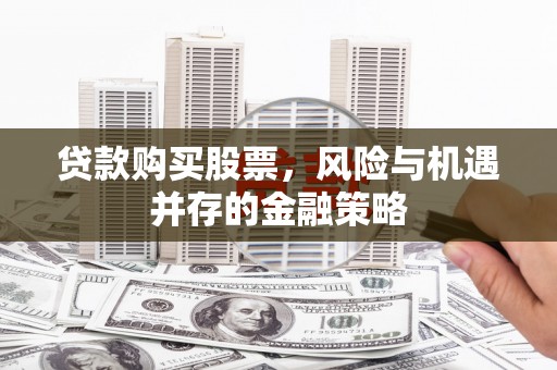 桃园贷款购买股票，风险与机遇并存的金融策略