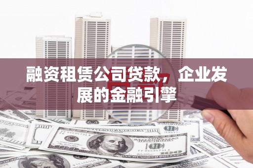桃园融资租赁公司贷款，企业发展的金融引擎