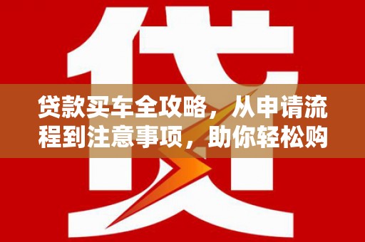 桃园贷款买车全攻略，从申请流程到注意事项，助你轻松购车